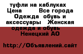 туфли на каблуках › Цена ­ 50 - Все города Одежда, обувь и аксессуары » Женская одежда и обувь   . Ненецкий АО